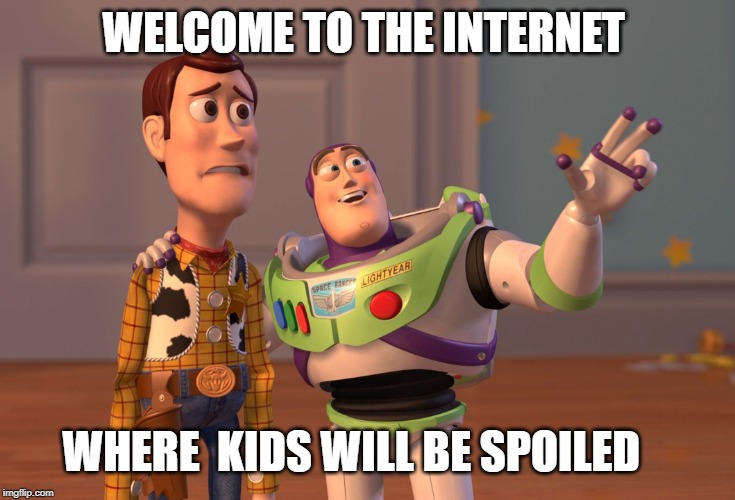 X, X Everywhere Meme | WELCOME TO THE INTERNET; WHERE  KIDS WILL BE SPOILED | image tagged in memes,x x everywhere | made w/ Imgflip meme maker