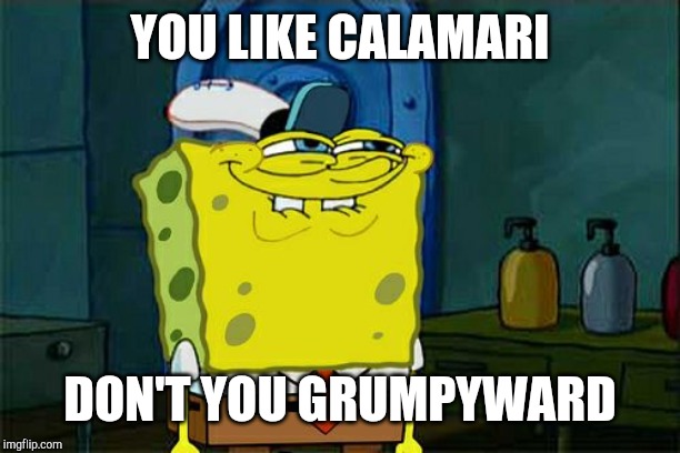 Don't You Squidward Meme | YOU LIKE CALAMARI DON'T YOU GRUMPYWARD | image tagged in memes,dont you squidward | made w/ Imgflip meme maker