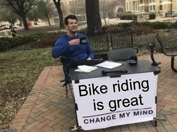 Change My Mind Meme | Bike riding is great | image tagged in memes,change my mind | made w/ Imgflip meme maker