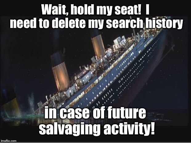 The almost last survivor of Titanic II, April 12, 2019 | image tagged in titanic sinking,delete search history,hold my seat,drown | made w/ Imgflip meme maker