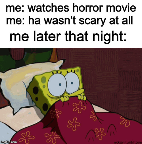 this happened to me when i watched the conjuring | me: watches horror movie; me: ha wasn't scary at all; me later that night: | image tagged in spongebob,scary,horror movie,meme,movie,scared | made w/ Imgflip meme maker