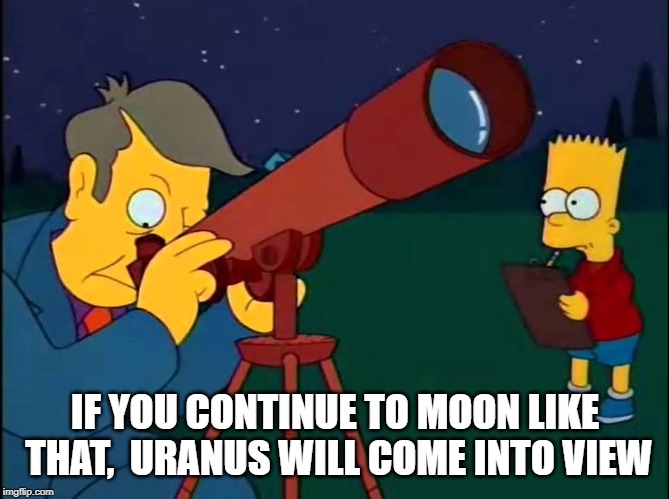 Skinner Telescope | IF YOU CONTINUE TO MOON LIKE THAT,  URANUS WILL COME INTO VIEW | image tagged in skinner telescope | made w/ Imgflip meme maker