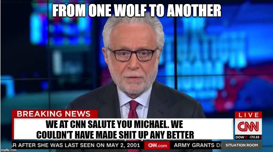 CNN "Wolf of Fake News" Fanfiction | FROM ONE WOLF TO ANOTHER WE AT CNN SALUTE YOU MICHAEL. WE COULDN'T HAVE MADE SHIT UP ANY BETTER | image tagged in cnn wolf of fake news fanfiction | made w/ Imgflip meme maker