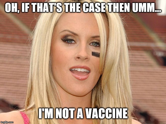 jenny mccarthy autism | OH, IF THAT'S THE CASE THEN UMM... I'M NOT A VACCINE | image tagged in jenny mccarthy autism | made w/ Imgflip meme maker