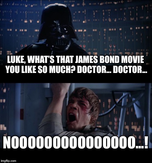 Star Wars No | LUKE, WHAT’S THAT JAMES BOND MOVIE YOU LIKE SO MUCH? DOCTOR... DOCTOR... NOOOOOOOOOOOOOOO...! | image tagged in memes,star wars no | made w/ Imgflip meme maker