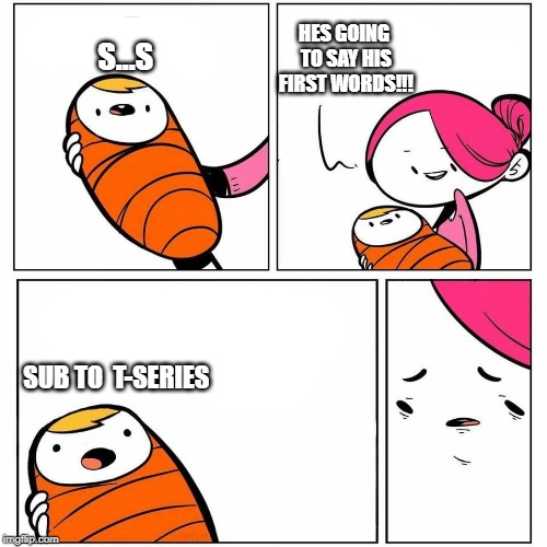 baby supports T-series | HES GOING TO SAY HIS FIRST WORDS!!! S...S; SUB TO  T-SERIES | image tagged in baby's first word,t series | made w/ Imgflip meme maker