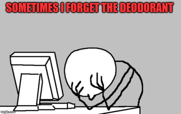 Computer Guy Facepalm Meme | SOMETIMES I FORGET THE DEODORANT | image tagged in memes,computer guy facepalm | made w/ Imgflip meme maker