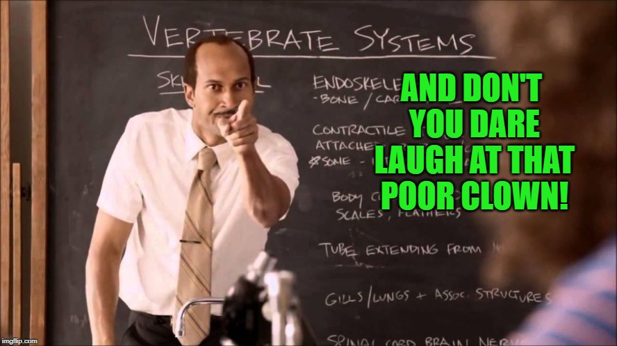 Key and Peele Substitute Teacher | AND DON'T YOU DARE LAUGH AT THAT POOR CLOWN! | image tagged in key and peele substitute teacher | made w/ Imgflip meme maker