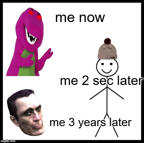 Be Like Bill | me now; me 2 sec later; me 3 years later | image tagged in memes,be like bill | made w/ Imgflip meme maker