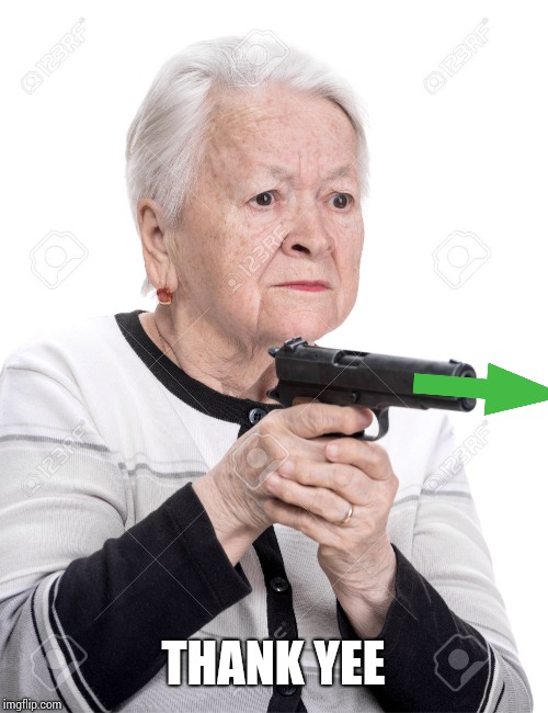 Grandma Gun | THANK YEE | image tagged in grandma gun | made w/ Imgflip meme maker