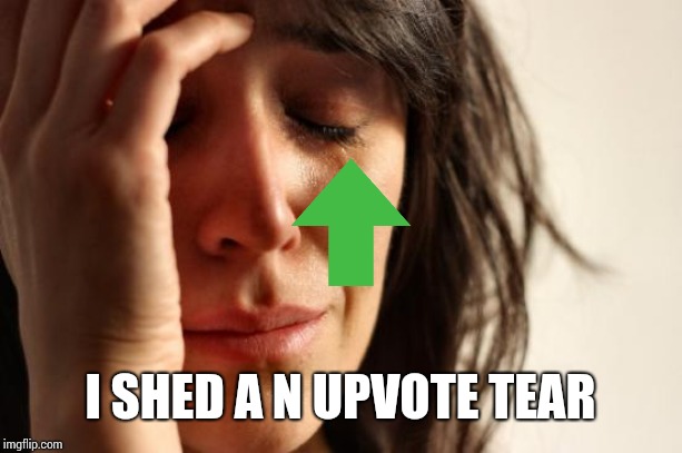 First World Problems Meme | I SHED A N UPVOTE TEAR | image tagged in memes,first world problems | made w/ Imgflip meme maker