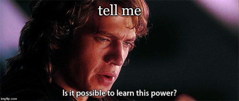 Is it possible to learn this power | tell me | image tagged in is it possible to learn this power | made w/ Imgflip meme maker