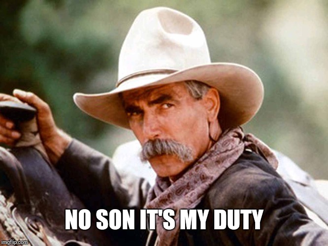 Sam Elliott Cowboy | NO SON IT'S MY DUTY | image tagged in sam elliott cowboy | made w/ Imgflip meme maker