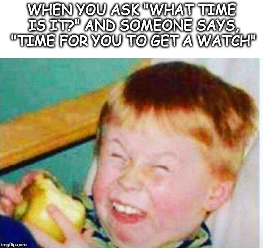 har har | WHEN YOU ASK "WHAT TIME IS IT?" AND SOMEONE SAYS, "TIME FOR YOU TO GET A WATCH" | image tagged in sarcastic,laugh | made w/ Imgflip meme maker