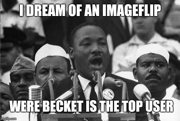 MLK | I DREAM OF AN IMAGEFLIP; WERE BECKET IS THE TOP USER | image tagged in mlk | made w/ Imgflip meme maker