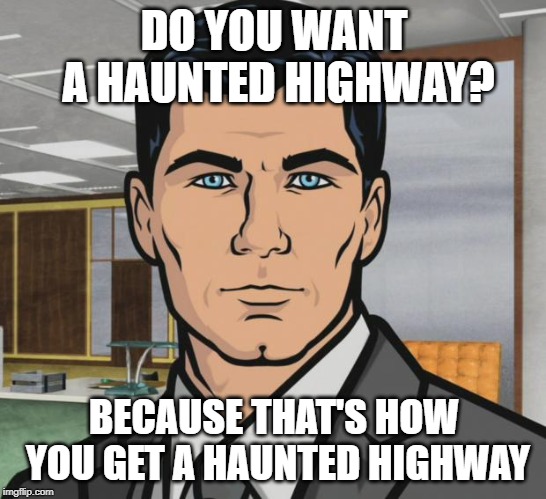 Archer Meme | DO YOU WANT A HAUNTED HIGHWAY? BECAUSE THAT'S HOW YOU GET A HAUNTED HIGHWAY | image tagged in memes,archer | made w/ Imgflip meme maker