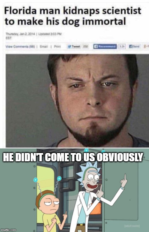 Weird Science | HE DIDN'T COME TO US OBVIOUSLY | image tagged in rick and morty | made w/ Imgflip meme maker