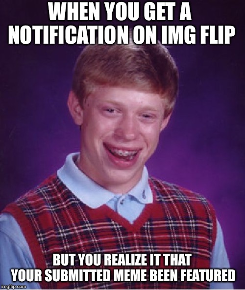 Happen to me every single time | WHEN YOU GET A NOTIFICATION ON IMG FLIP; BUT YOU REALIZE IT THAT YOUR SUBMITTED MEME BEEN FEATURED | image tagged in memes,bad luck brian,luck | made w/ Imgflip meme maker