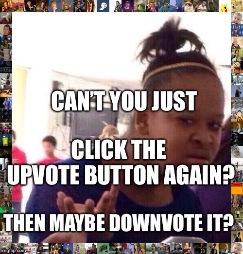 Black Girl Wat Meme | CAN’T YOU JUST CLICK THE UPVOTE BUTTON AGAIN? THEN MAYBE DOWNVOTE IT? | image tagged in memes,black girl wat | made w/ Imgflip meme maker