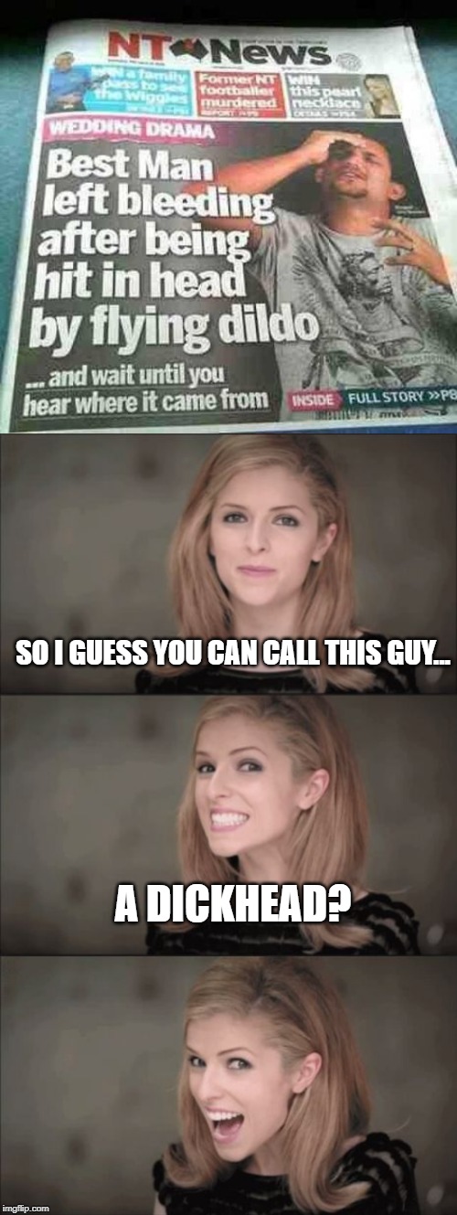 Flying Dildo! | SO I GUESS YOU CAN CALL THIS GUY... A DICKHEAD? | image tagged in memes,bad pun anna kendrick | made w/ Imgflip meme maker