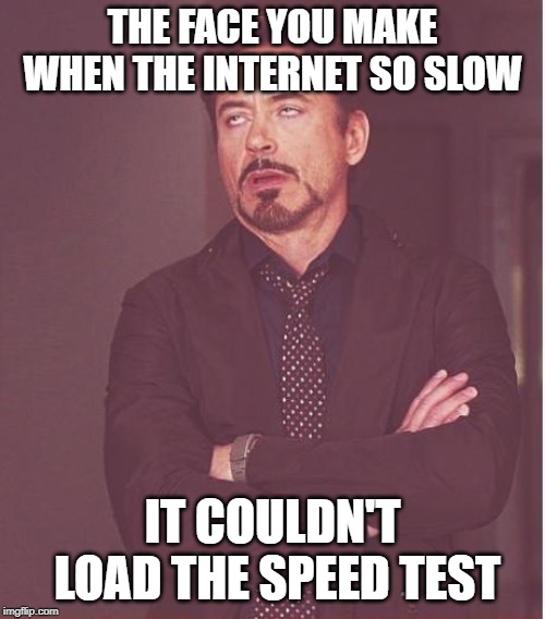 Face You Make Robert Downey Jr Meme | THE FACE YOU MAKE WHEN THE INTERNET SO SLOW; IT COULDN'T LOAD THE SPEED TEST | image tagged in memes,face you make robert downey jr | made w/ Imgflip meme maker
