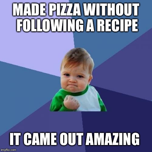 Success Kid | MADE PIZZA WITHOUT FOLLOWING A RECIPE; IT CAME OUT AMAZING | image tagged in memes,success kid | made w/ Imgflip meme maker