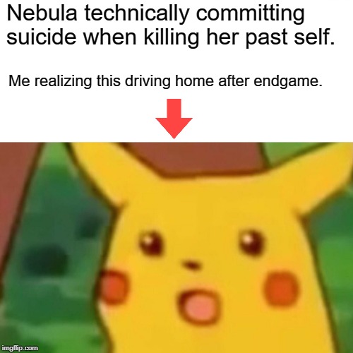 Surprised Pikachu | Nebula technically committing suicide when killing her past self. Me realizing this driving home after endgame. | image tagged in memes,surprised pikachu | made w/ Imgflip meme maker