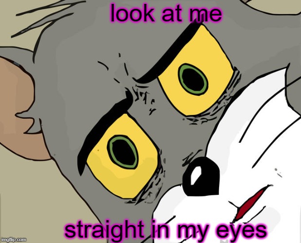 Unsettled Tom Meme | look at me; straight in my eyes | image tagged in memes,unsettled tom | made w/ Imgflip meme maker