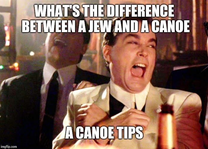 Good Fellas Hilarious | WHAT'S THE DIFFERENCE BETWEEN A JEW AND A CANOE; A CANOE TIPS | image tagged in memes,good fellas hilarious | made w/ Imgflip meme maker