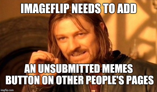 One Does Not Simply | IMAGEFLIP NEEDS TO ADD; AN UNSUBMITTED MEMES BUTTON ON OTHER PEOPLE'S PAGES | image tagged in memes,one does not simply | made w/ Imgflip meme maker