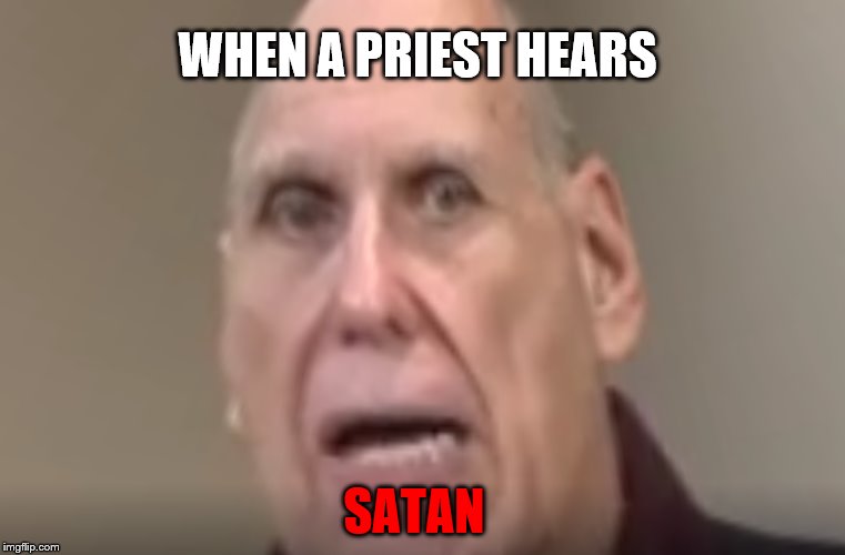 Priest Hears Satan | WHEN A PRIEST HEARS; SATAN | image tagged in priest,shook,satan,shocked | made w/ Imgflip meme maker