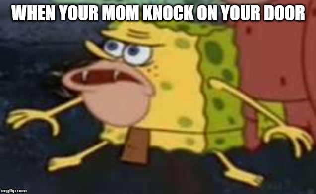 Spongegar Meme | WHEN YOUR MOM KNOCK ON YOUR DOOR | image tagged in memes,spongegar | made w/ Imgflip meme maker