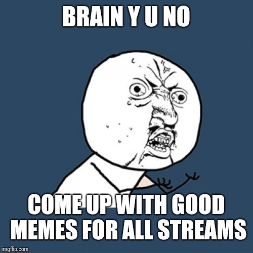 Y U No | BRAIN Y U NO; COME UP WITH GOOD MEMES FOR ALL STREAMS | image tagged in memes,y u no | made w/ Imgflip meme maker