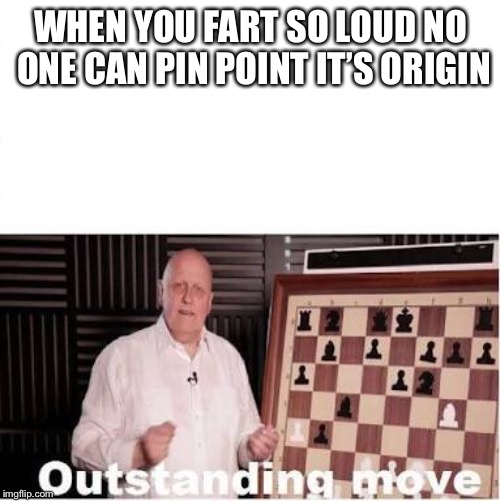 WHEN YOU FART SO LOUD NO ONE CAN PIN POINT IT’S ORIGIN | image tagged in outstanding move,funny memes,dank memes | made w/ Imgflip meme maker