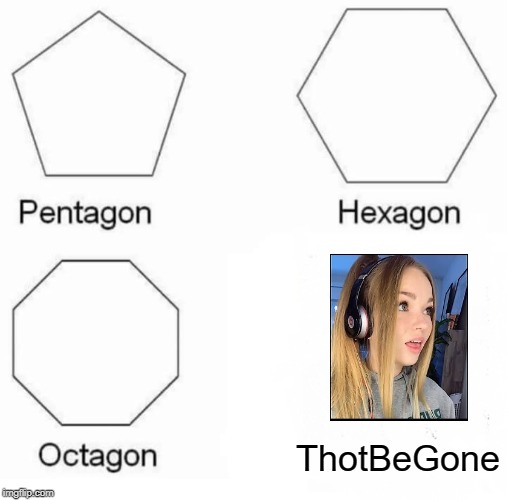 Pentagon Hexagon Octagon Meme | ThotBeGone | image tagged in memes,pentagon hexagon octagon | made w/ Imgflip meme maker