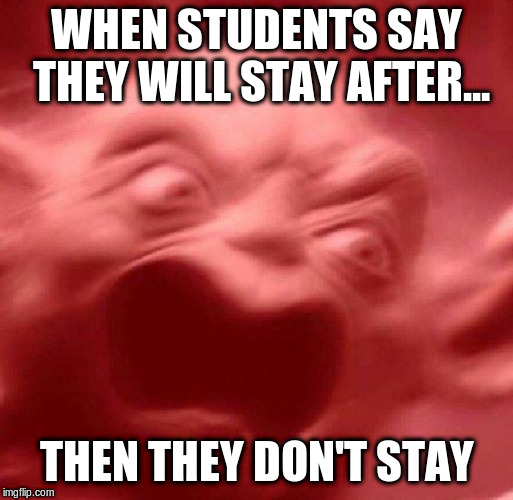 angry yoda red | WHEN STUDENTS SAY THEY WILL STAY AFTER... THEN THEY DON'T STAY | image tagged in angry yoda red | made w/ Imgflip meme maker