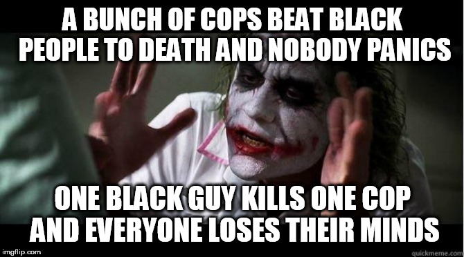 nobody bats an eye | A BUNCH OF COPS BEAT BLACK PEOPLE TO DEATH AND NOBODY PANICS; ONE BLACK GUY KILLS ONE COP AND EVERYONE LOSES THEIR MINDS | image tagged in nobody bats an eye,police brutality,racism,murder,police,beating | made w/ Imgflip meme maker