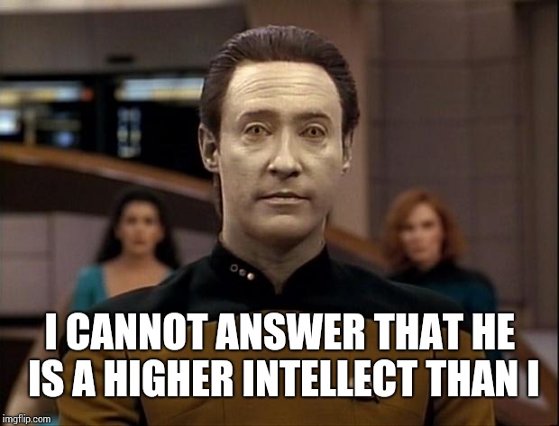 Star trek data | I CANNOT ANSWER THAT HE IS A HIGHER INTELLECT THAN I | image tagged in star trek data | made w/ Imgflip meme maker