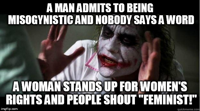 nobody bats an eye | A MAN ADMITS TO BEING MISOGYNISTIC AND NOBODY SAYS A WORD; A WOMAN STANDS UP FOR WOMEN'S RIGHTS AND PEOPLE SHOUT "FEMINIST!" | image tagged in nobody bats an eye,misogyny,women rights,womens rights,feminism,misogynist | made w/ Imgflip meme maker