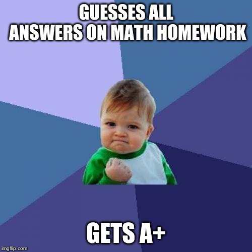 Success Kid Meme | GUESSES ALL ANSWERS ON MATH HOMEWORK; GETS A+ | image tagged in memes,success kid | made w/ Imgflip meme maker