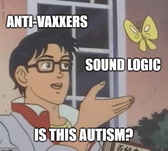 Is This A Pigeon | ANTI-VAXXERS; SOUND LOGIC; IS THIS AUTISM? | image tagged in memes,is this a pigeon | made w/ Imgflip meme maker