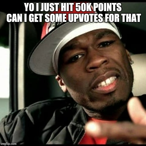 50 cent  | YO I JUST HIT 50K POINTS CAN I GET SOME UPVOTES FOR THAT | image tagged in 50 cent | made w/ Imgflip meme maker