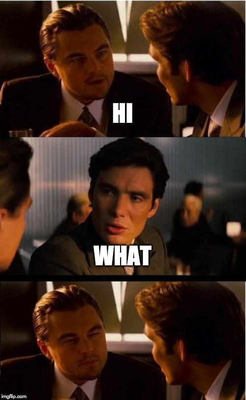 Inception Meme | HI; WHAT | image tagged in memes,inception | made w/ Imgflip meme maker
