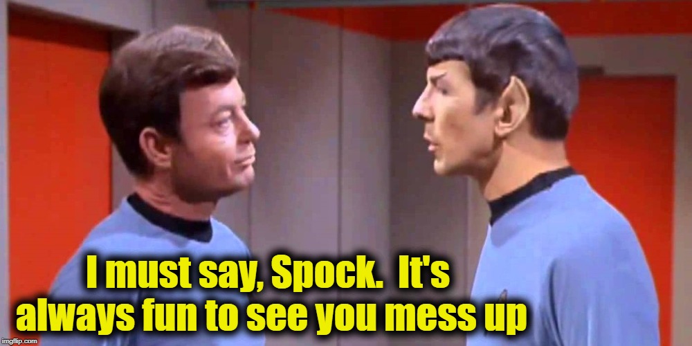 I must say, Spock.  It's always fun to see you mess up | made w/ Imgflip meme maker