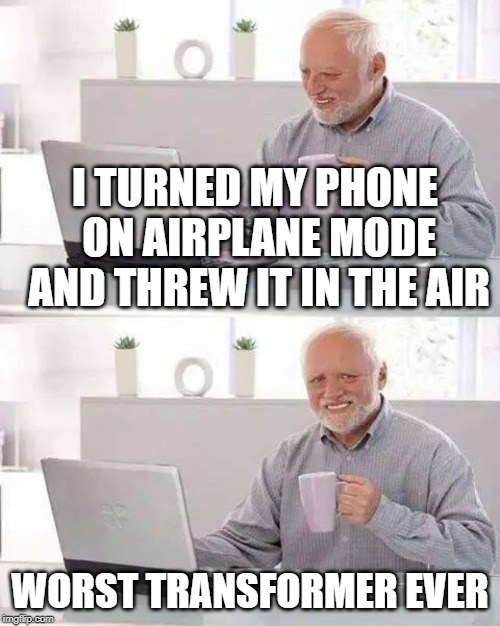 But how cool would that be??? | I TURNED MY PHONE ON AIRPLANE MODE AND THREW IT IN THE AIR; WORST TRANSFORMER EVER | image tagged in memes,hide the pain harold,airplane,phone,transformers,funny | made w/ Imgflip meme maker