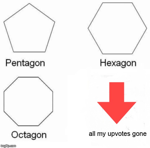 Can't think of a clever title | all my upvotes gone | image tagged in memes,pentagon hexagon octagon,upvotes,downvote | made w/ Imgflip meme maker