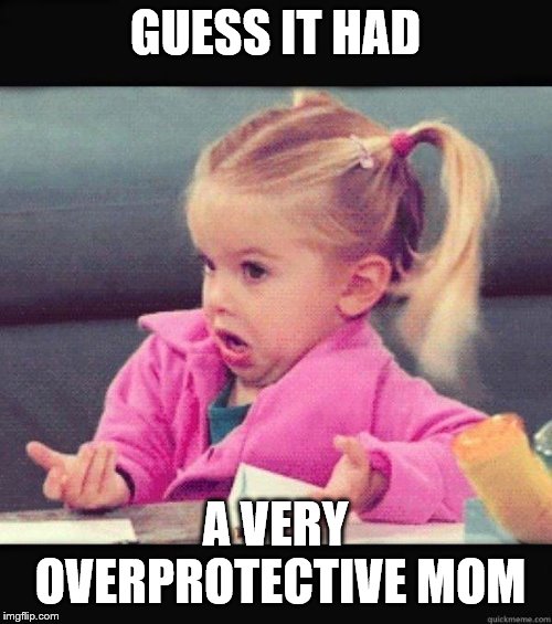 I dont know girl | GUESS IT HAD A VERY OVERPROTECTIVE MOM | image tagged in i dont know girl | made w/ Imgflip meme maker
