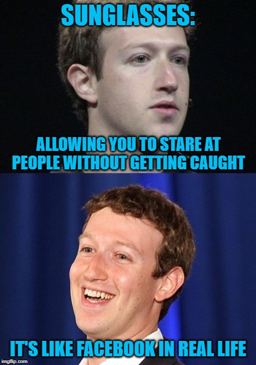 This robot is getting smarter... | SUNGLASSES:; ALLOWING YOU TO STARE AT PEOPLE WITHOUT GETTING CAUGHT; IT'S LIKE FACEBOOK IN REAL LIFE | image tagged in memes,zuckerberg,funny,facebook,sunglasses,social media | made w/ Imgflip meme maker