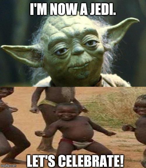 I'M NOW A JEDI. LET'S CELEBRATE! | image tagged in memes | made w/ Imgflip meme maker
