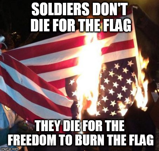 Flag Burning Upside Down | SOLDIERS DON'T DIE FOR THE FLAG; THEY DIE FOR THE FREEDOM TO BURN THE FLAG | image tagged in flag burning upside down,bill hicks,flag burning,american flag,freedom,freedom to burn the flag | made w/ Imgflip meme maker